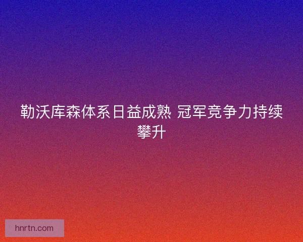 勒沃库森体系日益成熟 冠军竞争力持续攀升