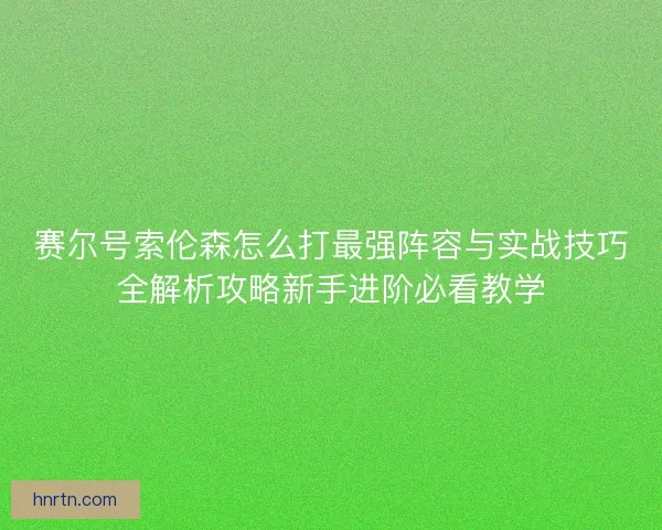 赛尔号索伦森怎么打最强阵容与实战技巧全解析攻略新手进阶必看教学