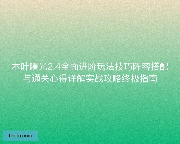 木叶曙光2.4全面进阶玩法技巧阵容搭配与通关心得详解实战攻略终极指南