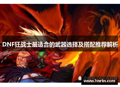 DNF狂战士最适合的武器选择及搭配推荐解析
