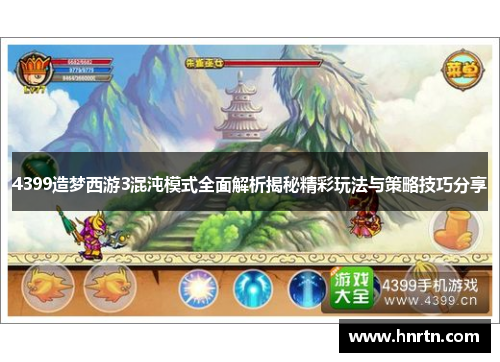 4399造梦西游3混沌模式全面解析揭秘精彩玩法与策略技巧分享