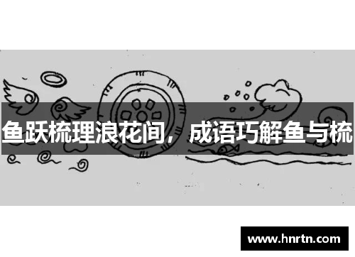 鱼跃梳理浪花间，成语巧解鱼与梳