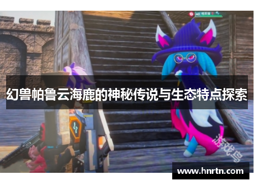 幻兽帕鲁云海鹿的神秘传说与生态特点探索